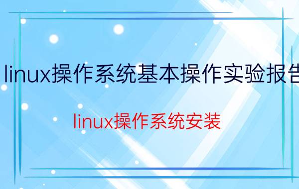 linux操作系统基本操作实验报告 linux操作系统安装？